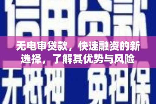 芒市无电审贷款，快速融资的新选择，了解其优势与风险