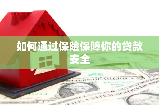 芒市如何通过保险保障你的贷款安全