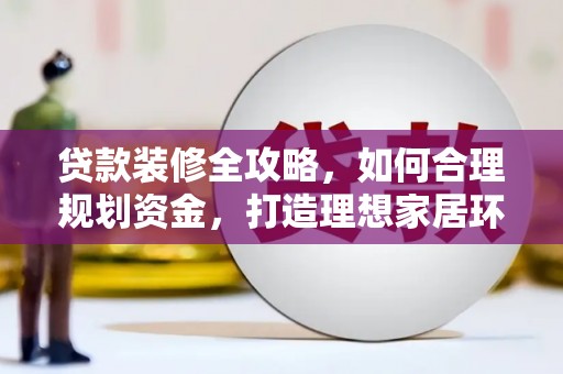 芒市贷款装修全攻略，如何合理规划资金，打造理想家居环境