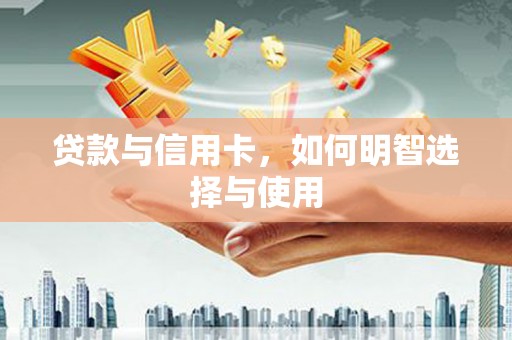 芒市贷款与信用卡，如何明智选择与使用