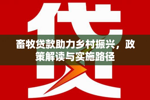 芒市畜牧贷款助力乡村振兴，政策解读与实施路径