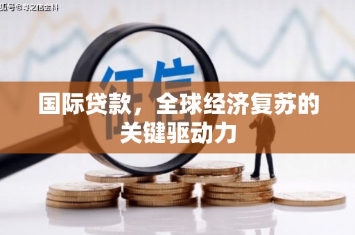 芒市国际贷款，全球经济复苏的关键驱动力
