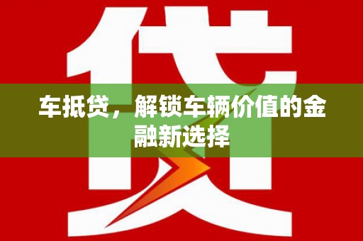 芒市车抵贷，解锁车辆价值的金融新选择