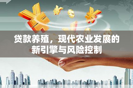 芒市贷款养殖，现代农业发展的新引擎与风险控制