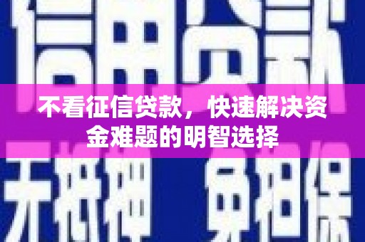 芒市不看征信贷款，快速解决资金难题的明智选择