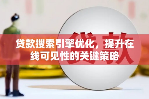 芒市贷款搜索引擎优化，提升在线可见性的关键策略