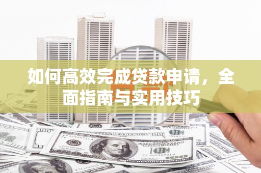 芒市如何高效完成贷款申请，全面指南与实用技巧