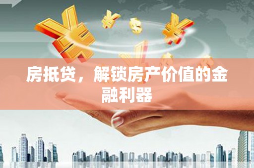 芒市房抵贷，解锁房产价值的金融利器