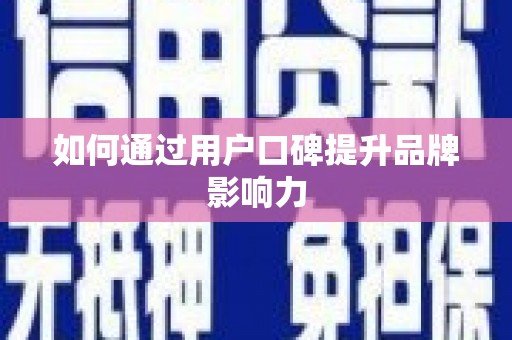芒市如何通过用户口碑提升品牌影响力