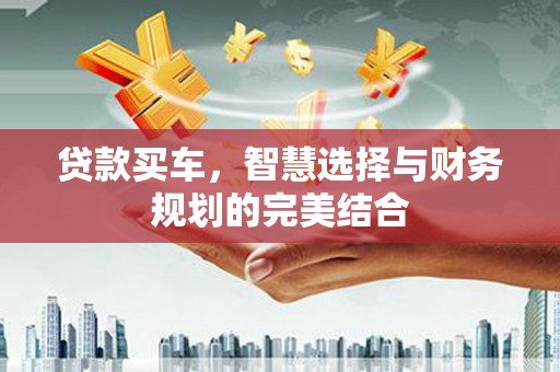 芒市贷款买车，智慧选择与财务规划的完美结合