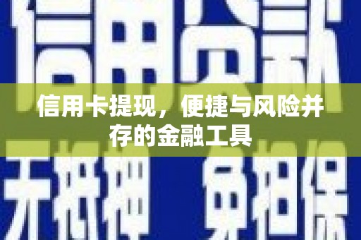 芒市信用卡提现，便捷与风险并存的金融工具