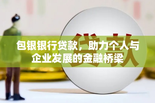 芒市包银银行贷款，助力个人与企业发展的金融桥梁