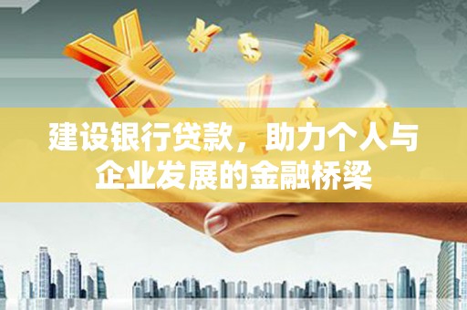 芒市建设银行贷款，助力个人与企业发展的金融桥梁