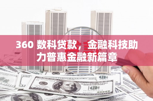 芒市360 数科贷款，金融科技助力普惠金融新篇章