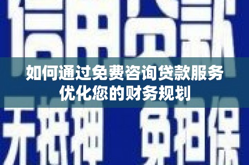 芒市如何通过免费咨询贷款服务优化您的财务规划