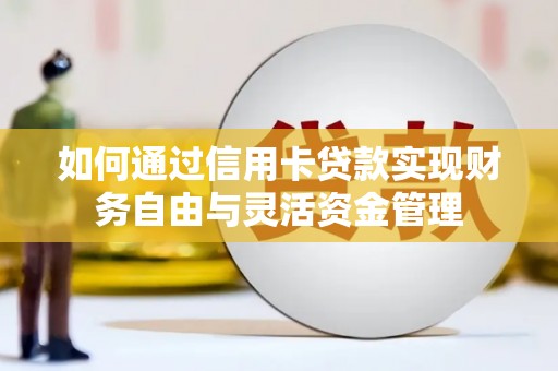 芒市如何通过信用卡贷款实现财务自由与灵活资金管理