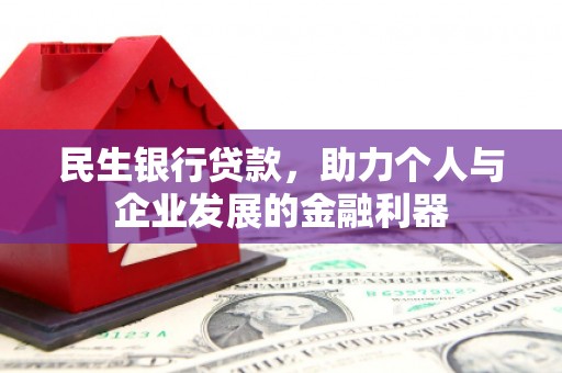 芒市民生银行贷款，助力个人与企业发展的金融利器
