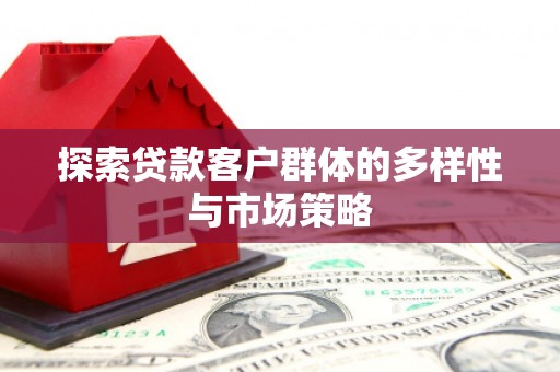 芒市探索贷款客户群体的多样性与市场策略