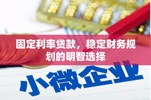芒市固定利率贷款，稳定财务规划的明智选择