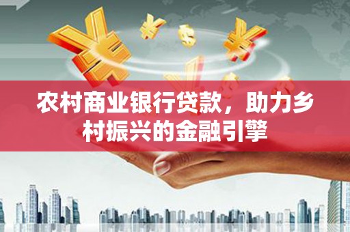芒市农村商业银行贷款，助力乡村振兴的金融引擎
