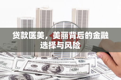 芒市贷款医美，美丽背后的金融选择与风险
