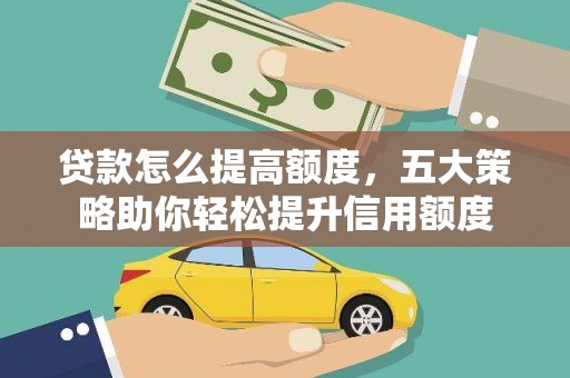 芒市贷款怎么提高额度，五大策略助你轻松提升信用额度