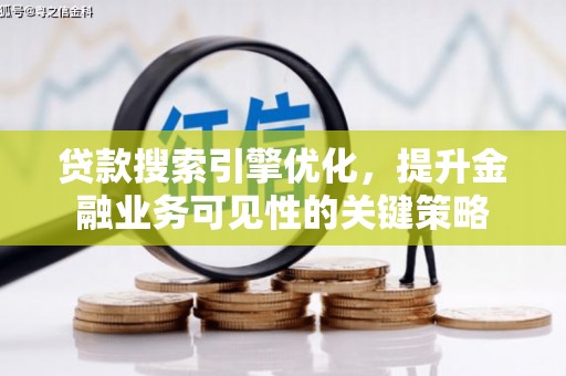 芒市贷款搜索引擎优化，提升金融业务可见性的关键策略