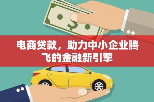 芒市电商贷款，助力中小企业腾飞的金融新引擎