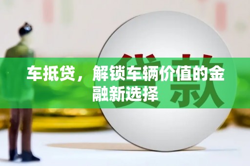 芒市车抵贷，解锁车辆价值的金融新选择