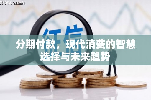 芒市分期付款，现代消费的智慧选择与未来趋势