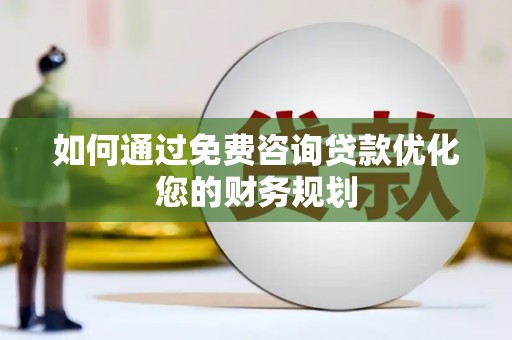 芒市如何通过免费咨询贷款优化您的财务规划