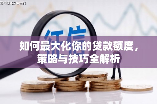 芒市如何最大化你的贷款额度，策略与技巧全解析