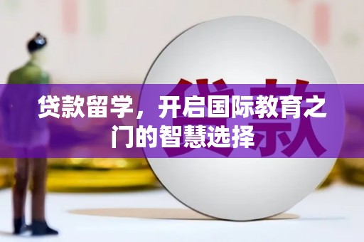 芒市贷款留学，开启国际教育之门的智慧选择