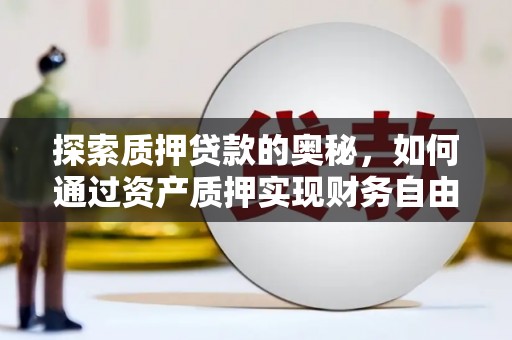 芒市探索质押贷款的奥秘，如何通过资产质押实现财务自由