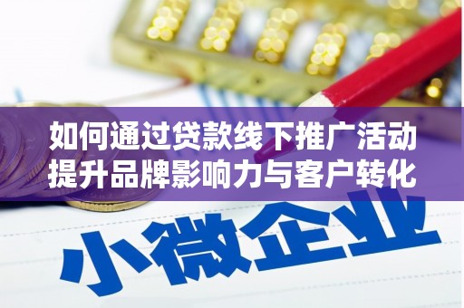 芒市如何通过贷款线下推广活动提升品牌影响力与客户转化率