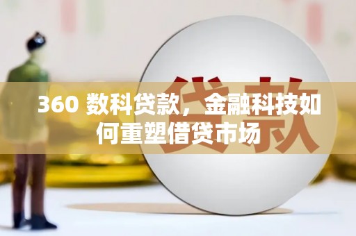 芒市360 数科贷款，金融科技如何重塑借贷市场