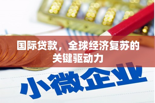 芒市国际贷款，全球经济复苏的关键驱动力