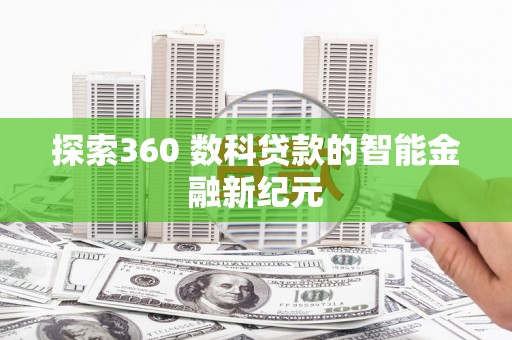 芒市探索360 数科贷款的智能金融新纪元