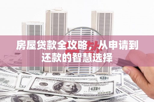 芒市房屋贷款全攻略，从申请到还款的智慧选择