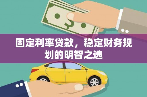 芒市固定利率贷款，稳定财务规划的明智之选
