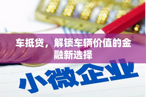 芒市车抵贷，解锁车辆价值的金融新选择