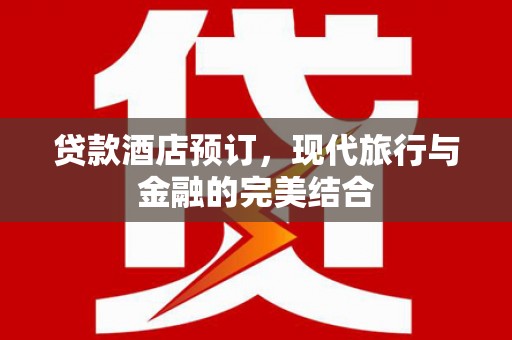 芒市贷款酒店预订，现代旅行与金融的完美结合
