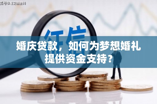 芒市婚庆贷款，如何为梦想婚礼提供资金支持？