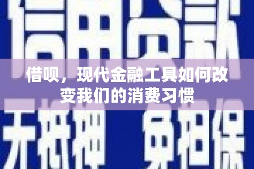芒市借呗，现代金融工具如何改变我们的消费习惯