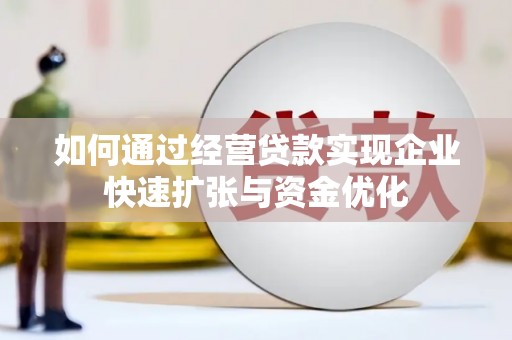 芒市如何通过经营贷款实现企业快速扩张与资金优化