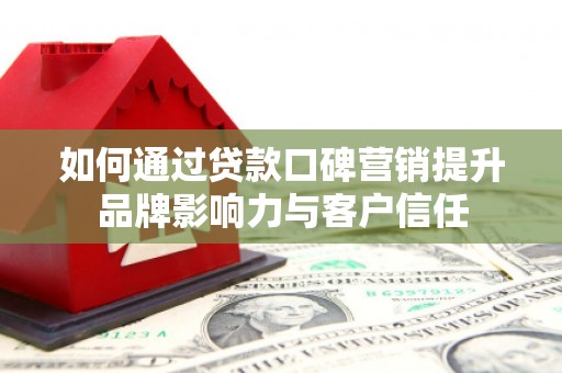芒市如何通过贷款口碑营销提升品牌影响力与客户信任