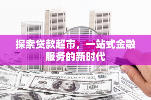 芒市探索贷款超市，一站式金融服务的新时代