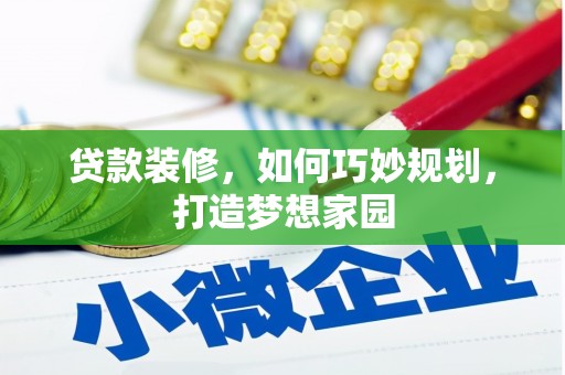 芒市贷款装修，如何巧妙规划，打造梦想家园
