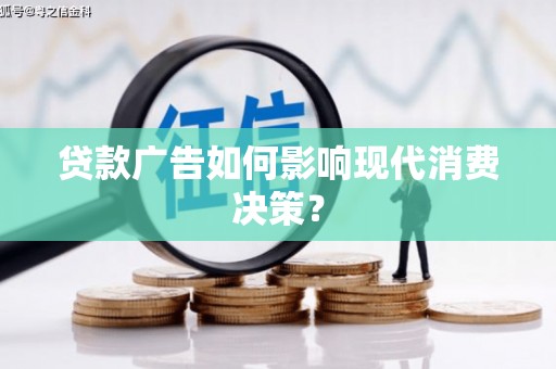 芒市贷款广告如何影响现代消费决策？