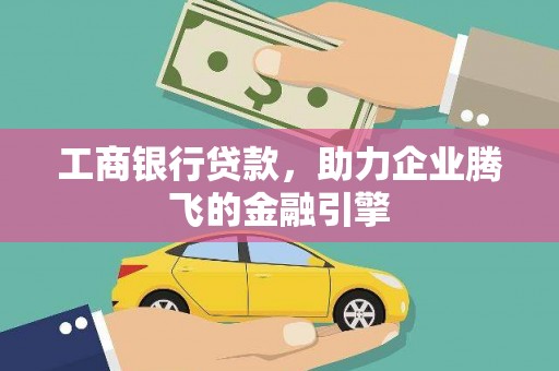 芒市工商银行贷款，助力企业腾飞的金融引擎